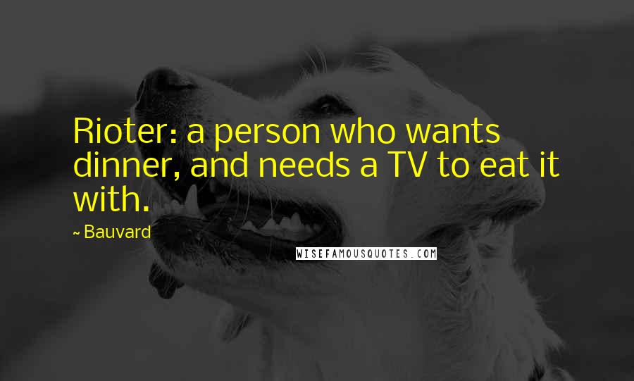 Bauvard Quotes: Rioter: a person who wants dinner, and needs a TV to eat it with.