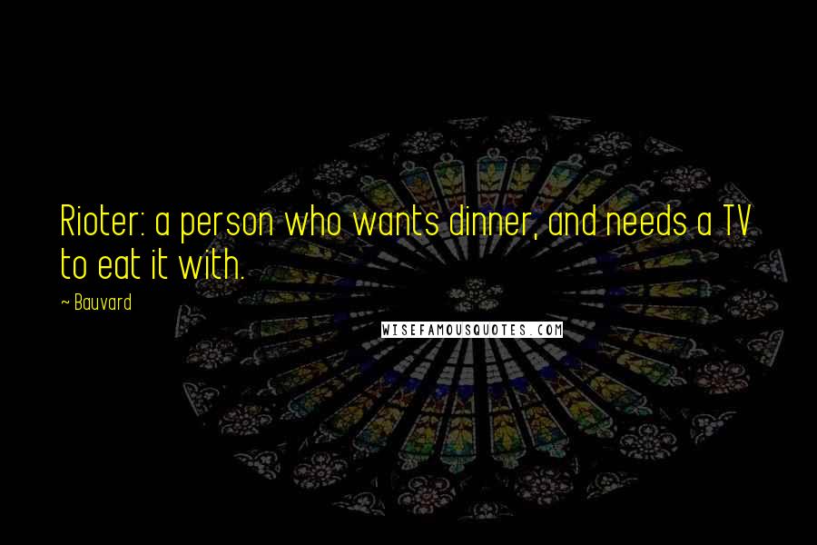 Bauvard Quotes: Rioter: a person who wants dinner, and needs a TV to eat it with.