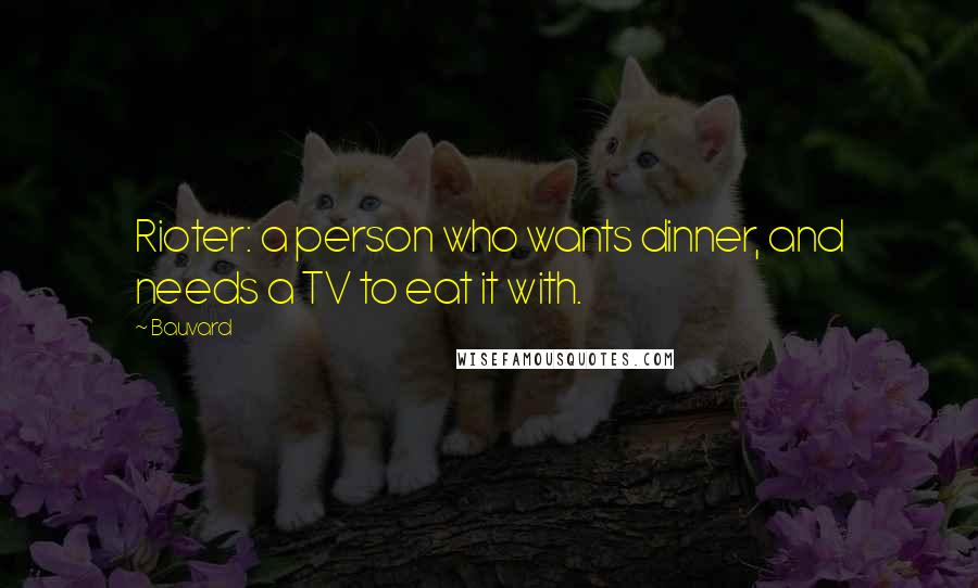 Bauvard Quotes: Rioter: a person who wants dinner, and needs a TV to eat it with.