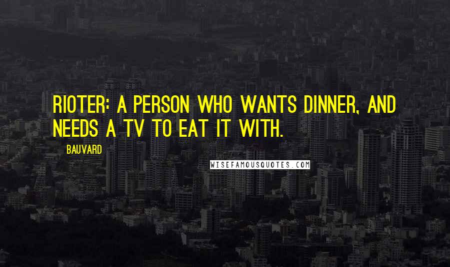 Bauvard Quotes: Rioter: a person who wants dinner, and needs a TV to eat it with.