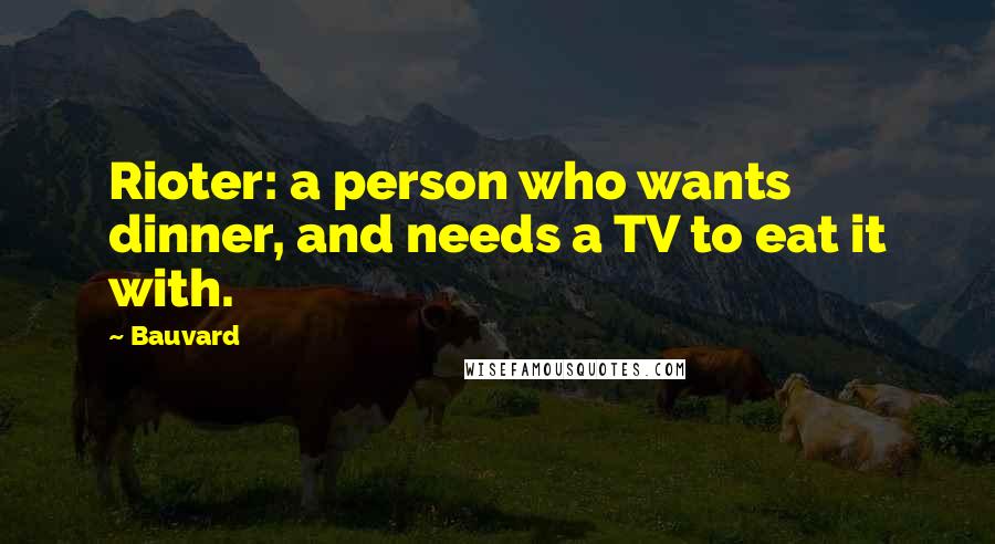 Bauvard Quotes: Rioter: a person who wants dinner, and needs a TV to eat it with.