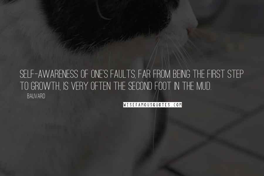 Bauvard Quotes: Self-awareness of one's faults, far from being the first step to growth, is very often the second foot in the mud.