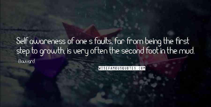 Bauvard Quotes: Self-awareness of one's faults, far from being the first step to growth, is very often the second foot in the mud.