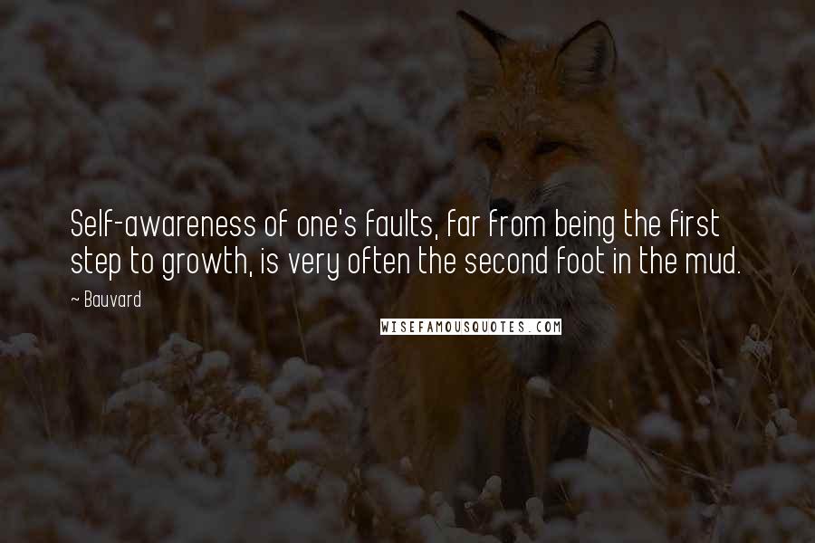 Bauvard Quotes: Self-awareness of one's faults, far from being the first step to growth, is very often the second foot in the mud.