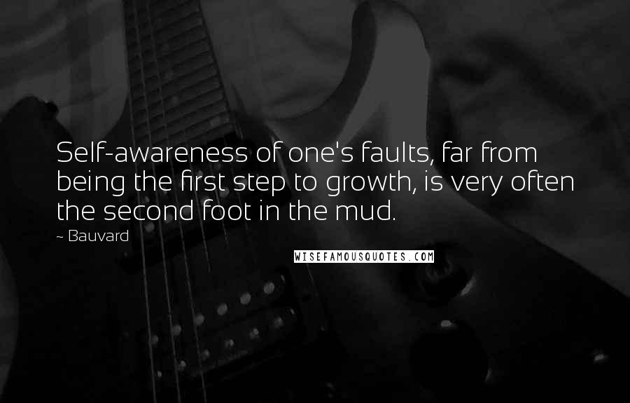 Bauvard Quotes: Self-awareness of one's faults, far from being the first step to growth, is very often the second foot in the mud.