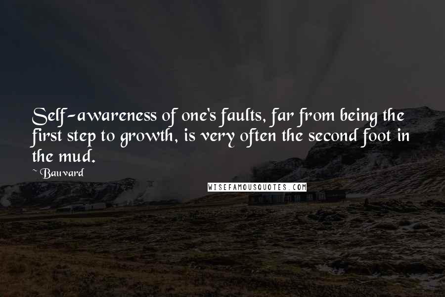 Bauvard Quotes: Self-awareness of one's faults, far from being the first step to growth, is very often the second foot in the mud.
