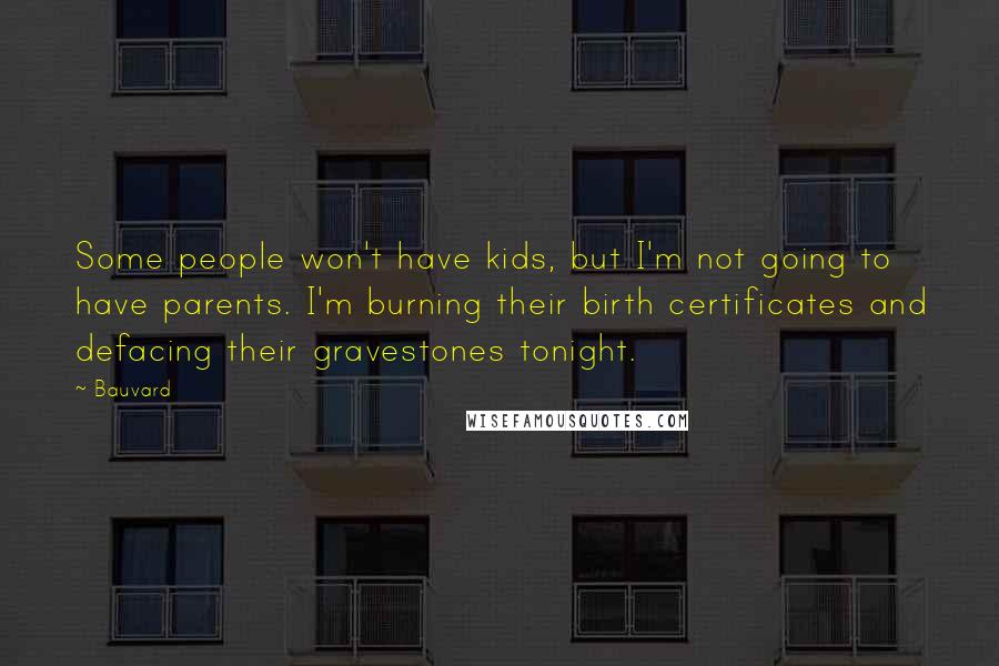 Bauvard Quotes: Some people won't have kids, but I'm not going to have parents. I'm burning their birth certificates and defacing their gravestones tonight.