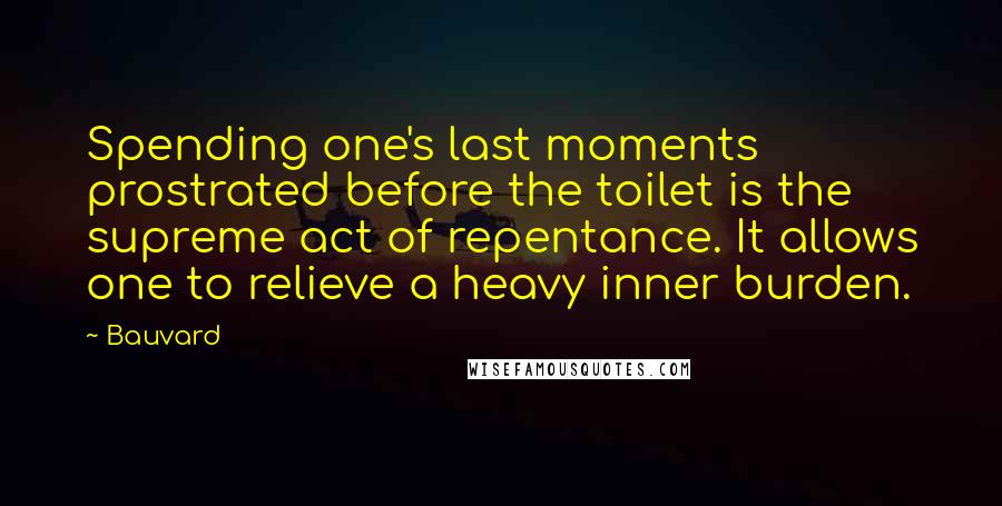 Bauvard Quotes: Spending one's last moments prostrated before the toilet is the supreme act of repentance. It allows one to relieve a heavy inner burden.
