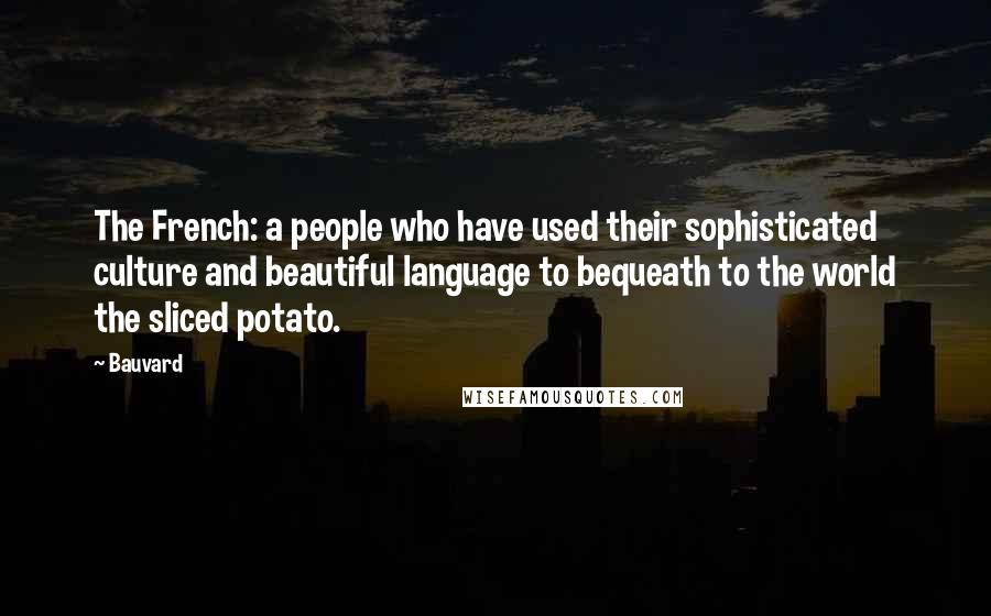 Bauvard Quotes: The French: a people who have used their sophisticated culture and beautiful language to bequeath to the world the sliced potato.