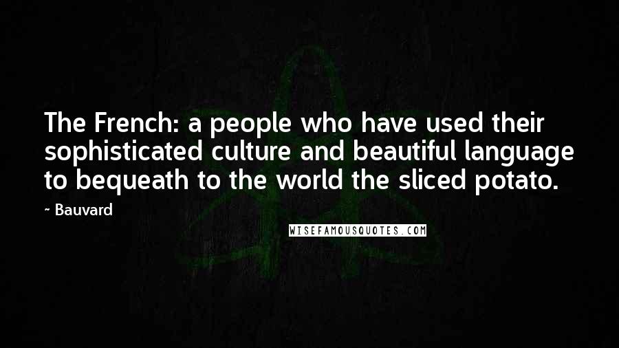 Bauvard Quotes: The French: a people who have used their sophisticated culture and beautiful language to bequeath to the world the sliced potato.