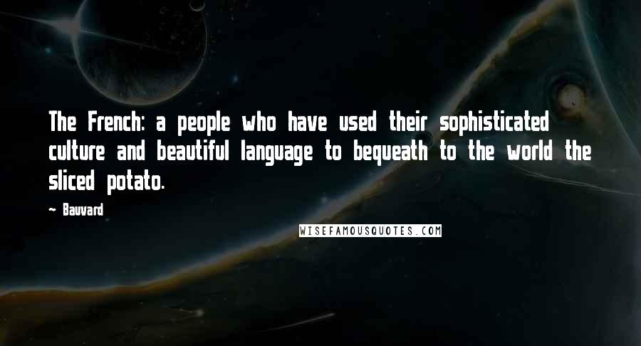 Bauvard Quotes: The French: a people who have used their sophisticated culture and beautiful language to bequeath to the world the sliced potato.