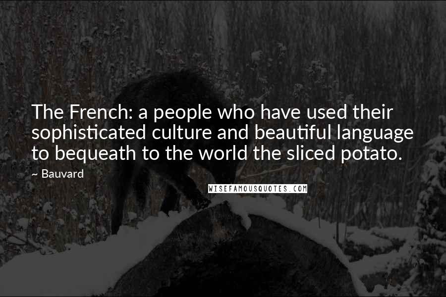 Bauvard Quotes: The French: a people who have used their sophisticated culture and beautiful language to bequeath to the world the sliced potato.