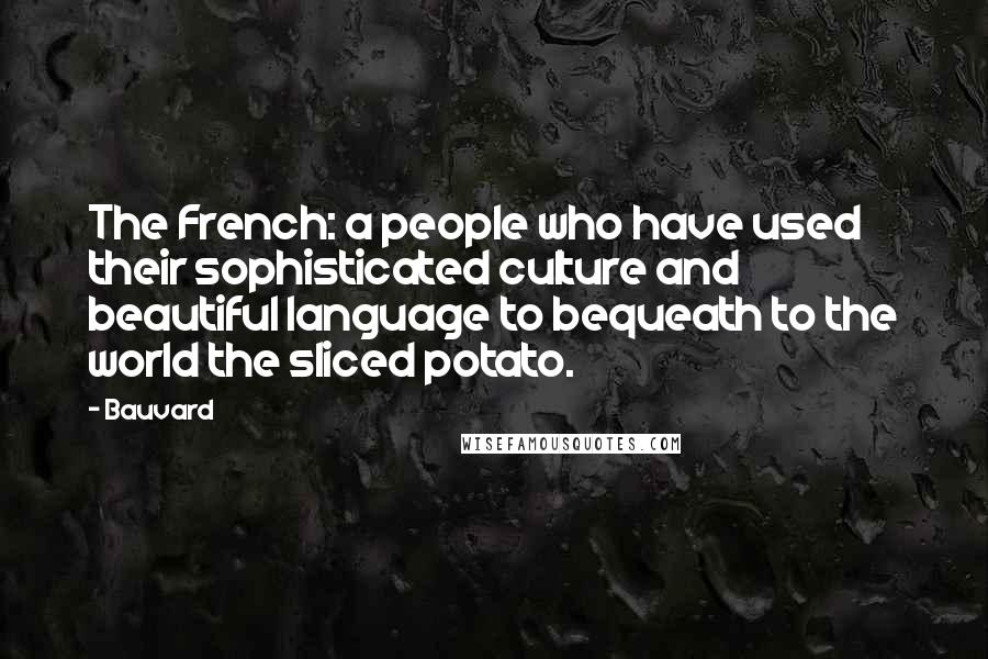 Bauvard Quotes: The French: a people who have used their sophisticated culture and beautiful language to bequeath to the world the sliced potato.