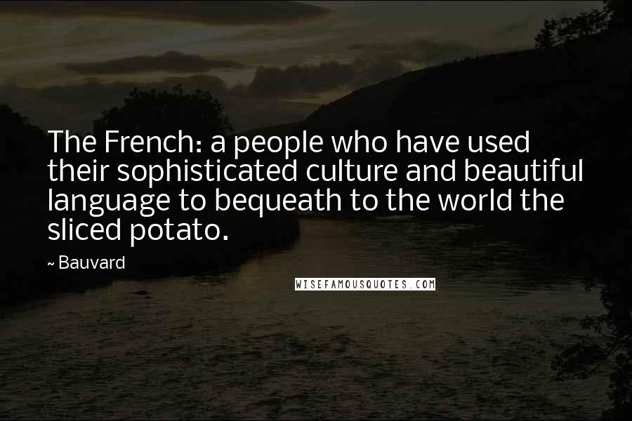 Bauvard Quotes: The French: a people who have used their sophisticated culture and beautiful language to bequeath to the world the sliced potato.