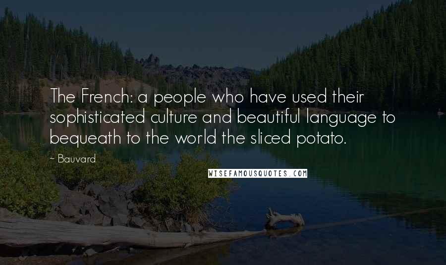 Bauvard Quotes: The French: a people who have used their sophisticated culture and beautiful language to bequeath to the world the sliced potato.