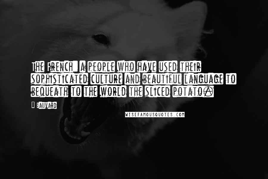 Bauvard Quotes: The French: a people who have used their sophisticated culture and beautiful language to bequeath to the world the sliced potato.