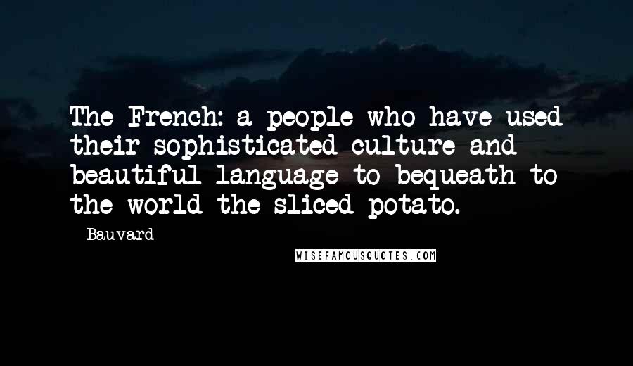 Bauvard Quotes: The French: a people who have used their sophisticated culture and beautiful language to bequeath to the world the sliced potato.