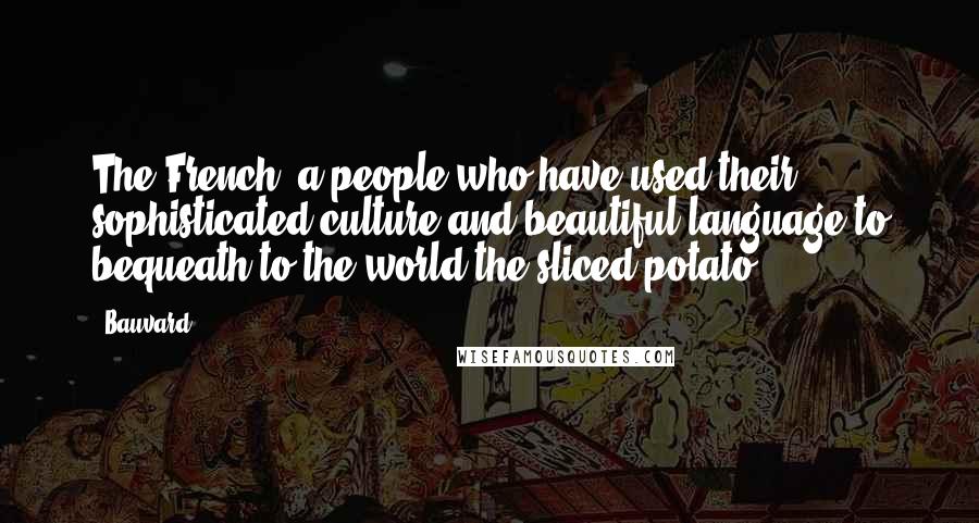 Bauvard Quotes: The French: a people who have used their sophisticated culture and beautiful language to bequeath to the world the sliced potato.