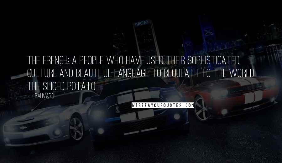 Bauvard Quotes: The French: a people who have used their sophisticated culture and beautiful language to bequeath to the world the sliced potato.