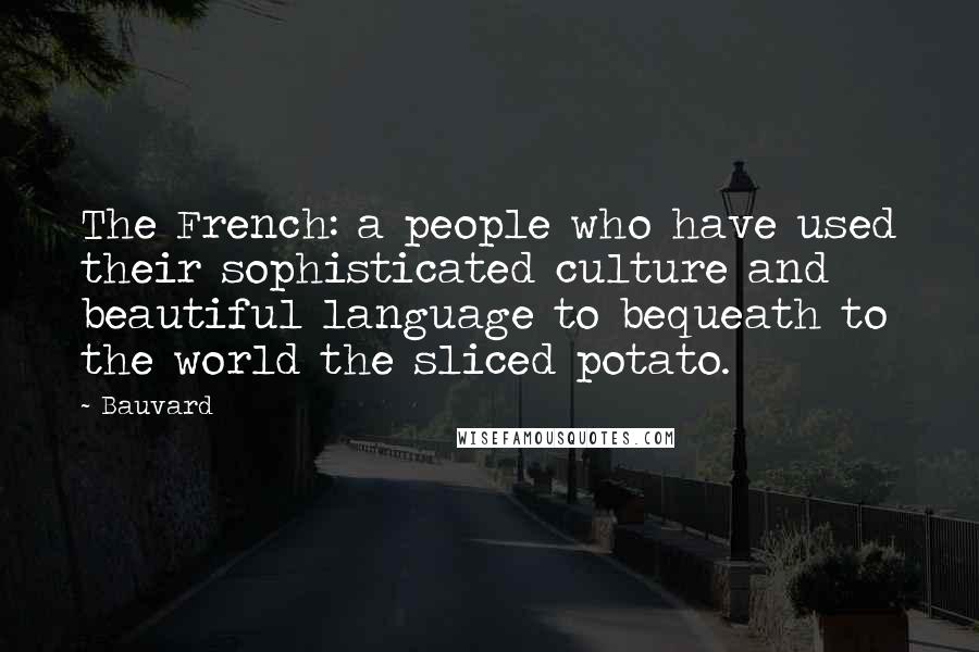 Bauvard Quotes: The French: a people who have used their sophisticated culture and beautiful language to bequeath to the world the sliced potato.