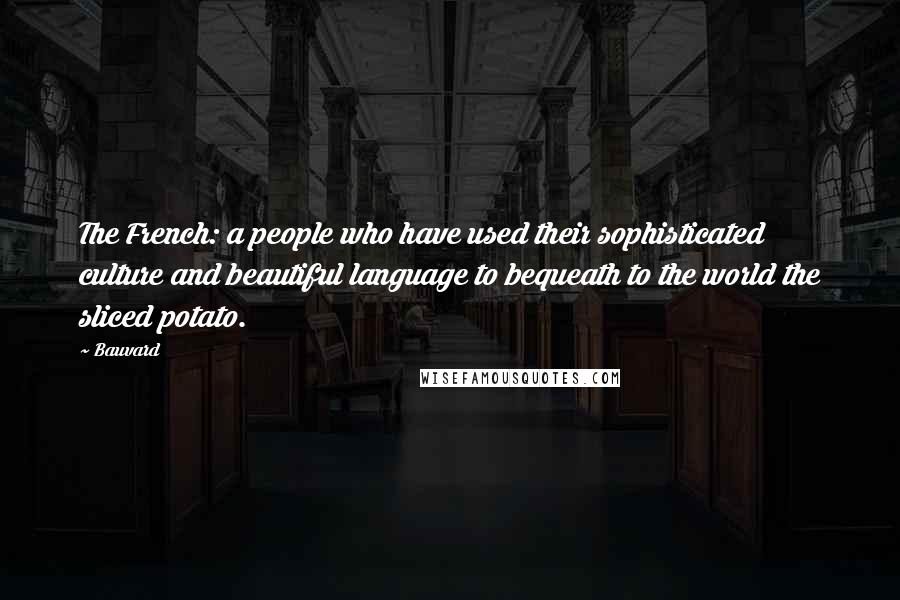 Bauvard Quotes: The French: a people who have used their sophisticated culture and beautiful language to bequeath to the world the sliced potato.