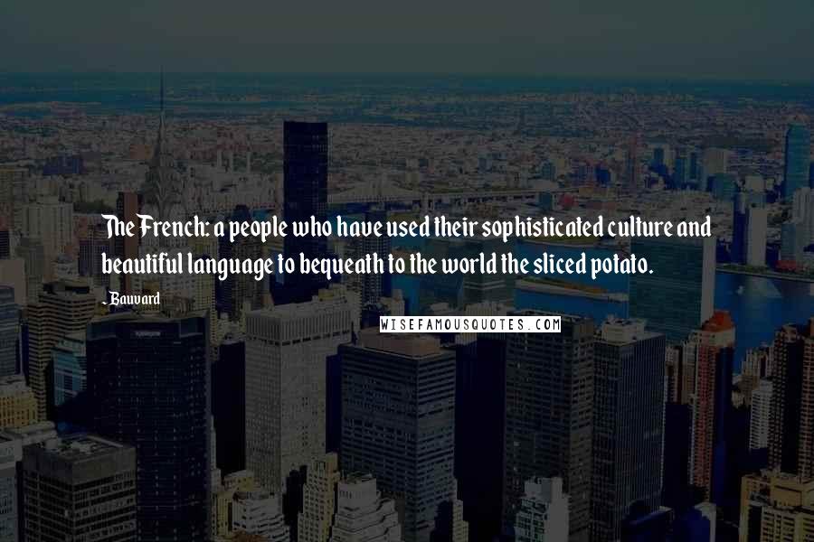 Bauvard Quotes: The French: a people who have used their sophisticated culture and beautiful language to bequeath to the world the sliced potato.