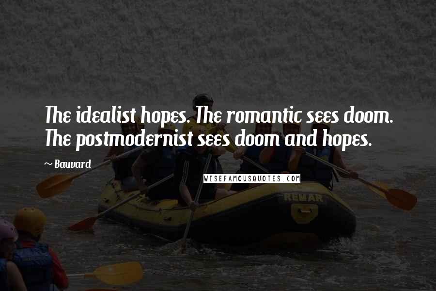 Bauvard Quotes: The idealist hopes. The romantic sees doom. The postmodernist sees doom and hopes.