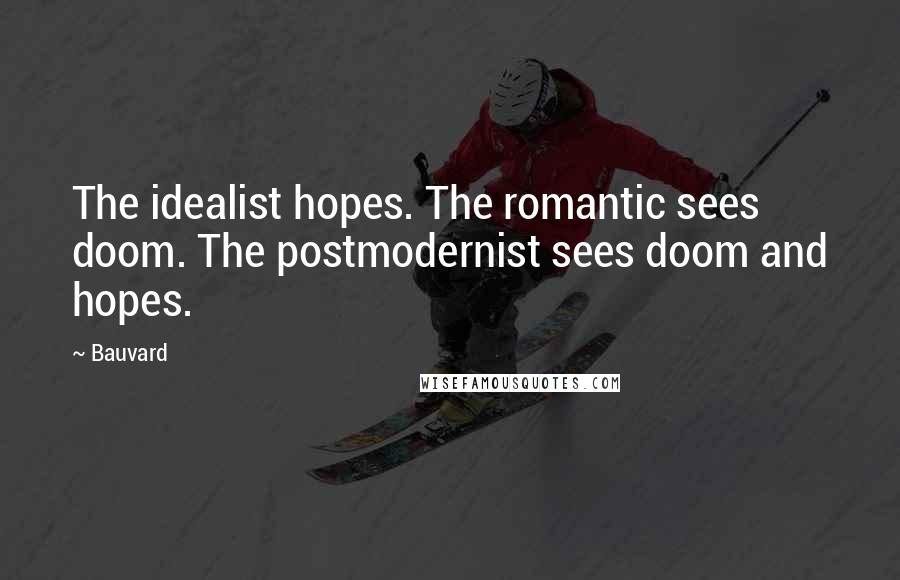 Bauvard Quotes: The idealist hopes. The romantic sees doom. The postmodernist sees doom and hopes.