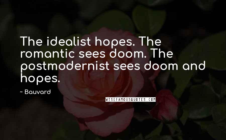 Bauvard Quotes: The idealist hopes. The romantic sees doom. The postmodernist sees doom and hopes.