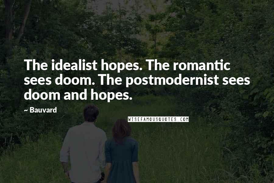 Bauvard Quotes: The idealist hopes. The romantic sees doom. The postmodernist sees doom and hopes.