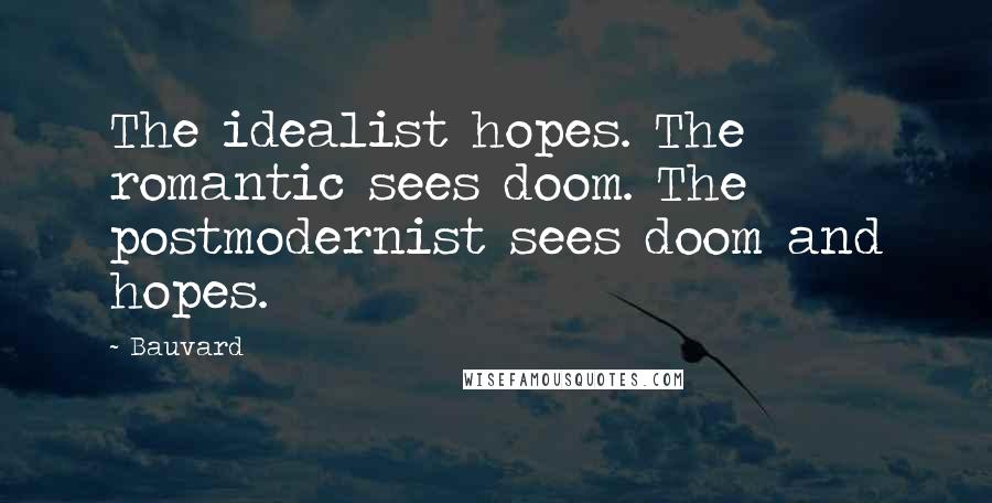 Bauvard Quotes: The idealist hopes. The romantic sees doom. The postmodernist sees doom and hopes.