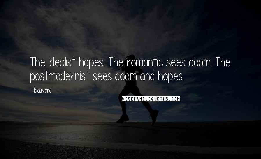 Bauvard Quotes: The idealist hopes. The romantic sees doom. The postmodernist sees doom and hopes.