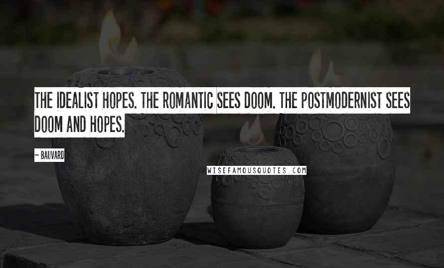 Bauvard Quotes: The idealist hopes. The romantic sees doom. The postmodernist sees doom and hopes.