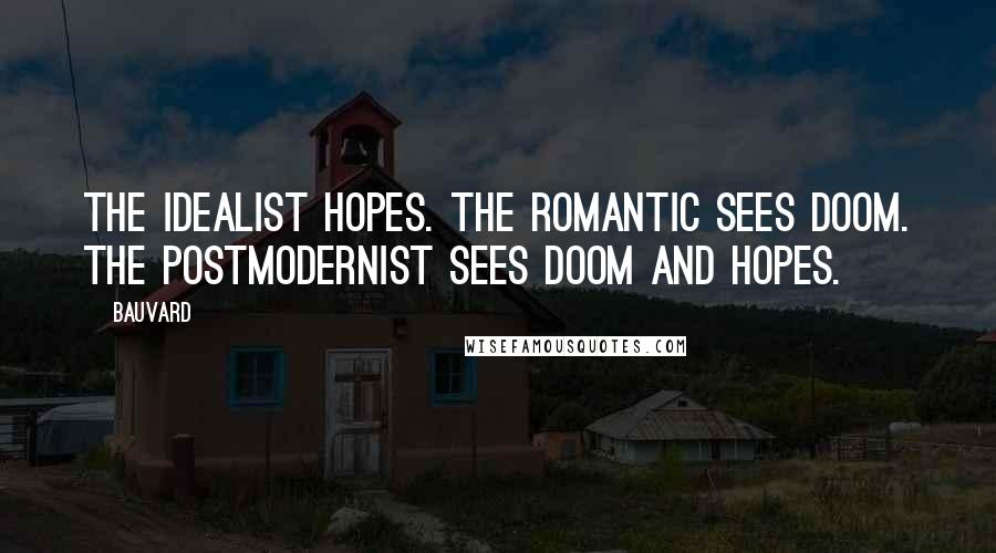 Bauvard Quotes: The idealist hopes. The romantic sees doom. The postmodernist sees doom and hopes.