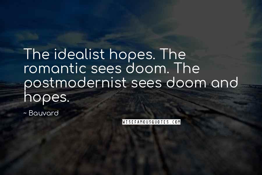 Bauvard Quotes: The idealist hopes. The romantic sees doom. The postmodernist sees doom and hopes.