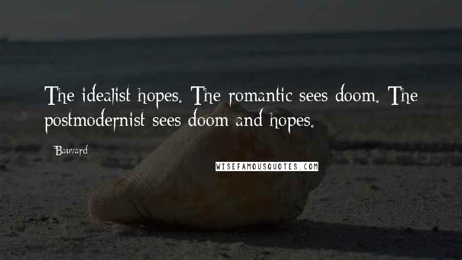 Bauvard Quotes: The idealist hopes. The romantic sees doom. The postmodernist sees doom and hopes.