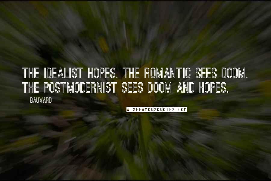 Bauvard Quotes: The idealist hopes. The romantic sees doom. The postmodernist sees doom and hopes.