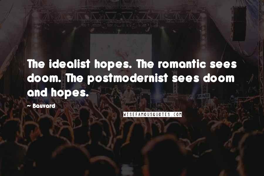 Bauvard Quotes: The idealist hopes. The romantic sees doom. The postmodernist sees doom and hopes.