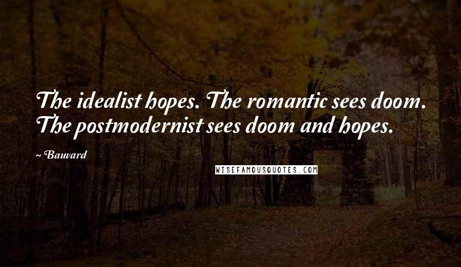 Bauvard Quotes: The idealist hopes. The romantic sees doom. The postmodernist sees doom and hopes.
