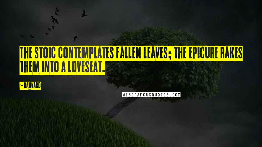 Bauvard Quotes: The stoic contemplates fallen leaves; the epicure rakes them into a loveseat.