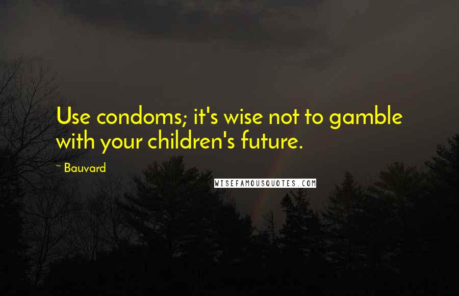 Bauvard Quotes: Use condoms; it's wise not to gamble with your children's future.