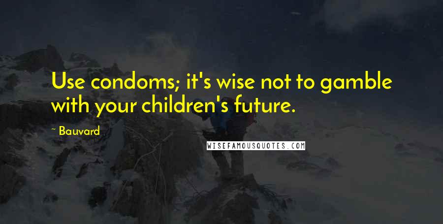 Bauvard Quotes: Use condoms; it's wise not to gamble with your children's future.