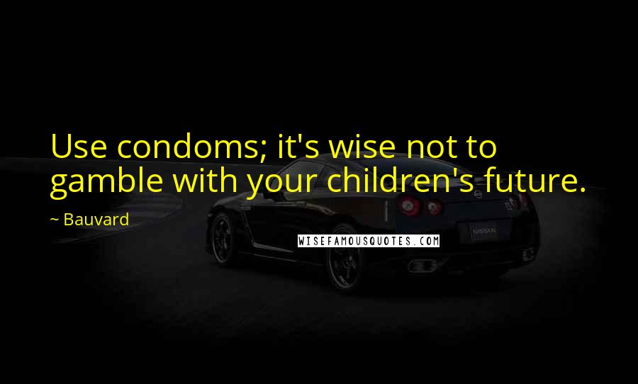 Bauvard Quotes: Use condoms; it's wise not to gamble with your children's future.