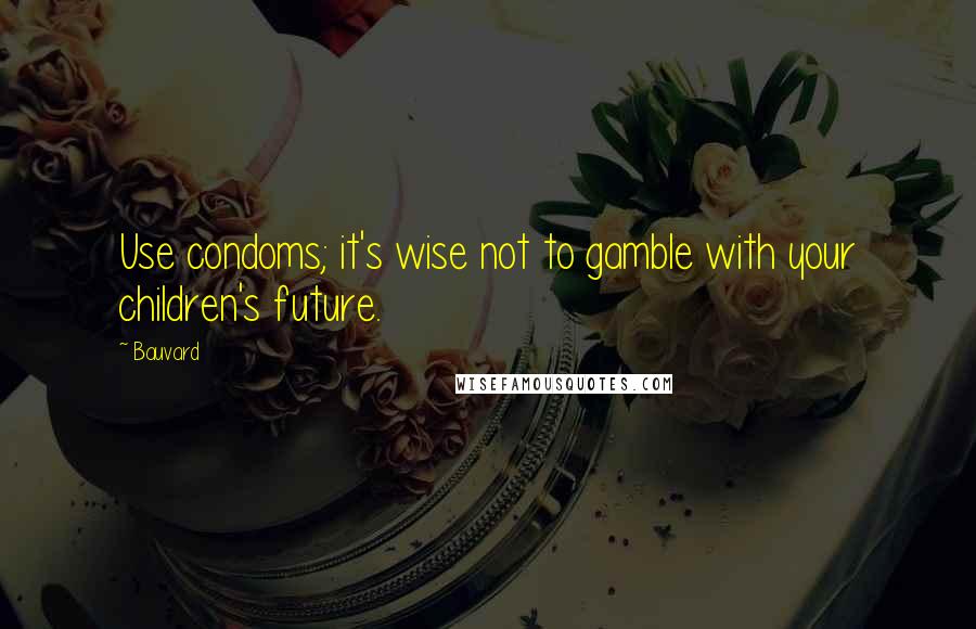 Bauvard Quotes: Use condoms; it's wise not to gamble with your children's future.