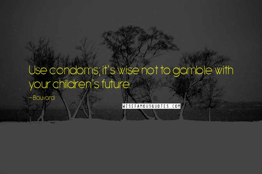 Bauvard Quotes: Use condoms; it's wise not to gamble with your children's future.