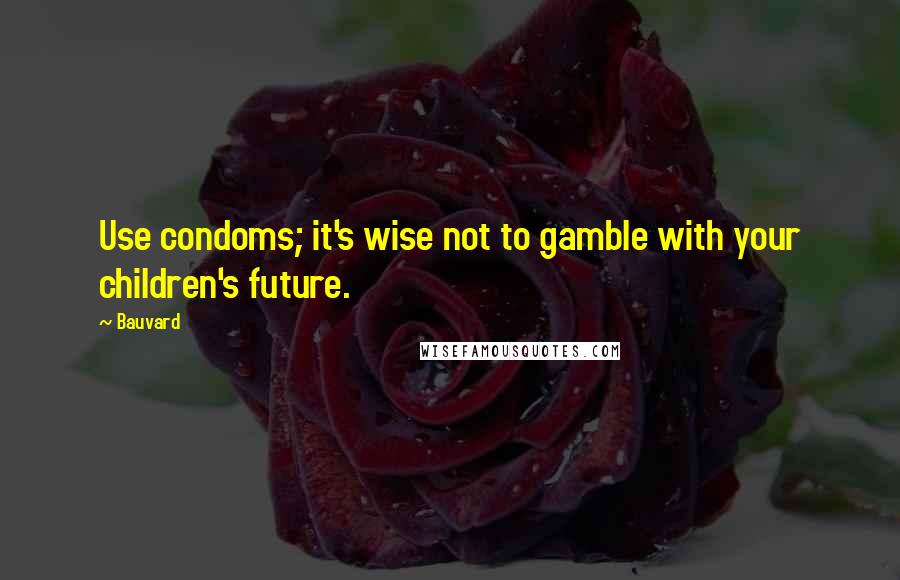 Bauvard Quotes: Use condoms; it's wise not to gamble with your children's future.