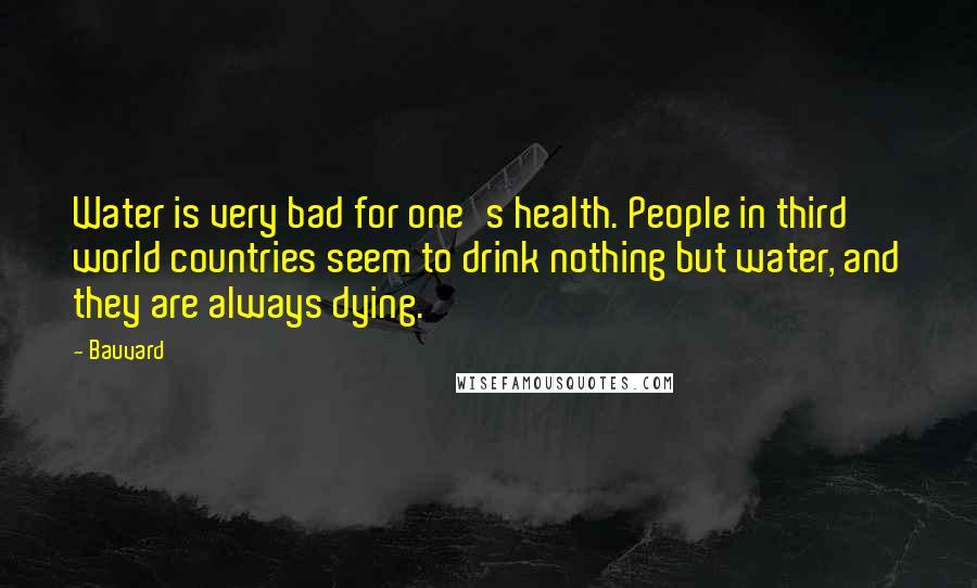 Bauvard Quotes: Water is very bad for one's health. People in third world countries seem to drink nothing but water, and they are always dying.