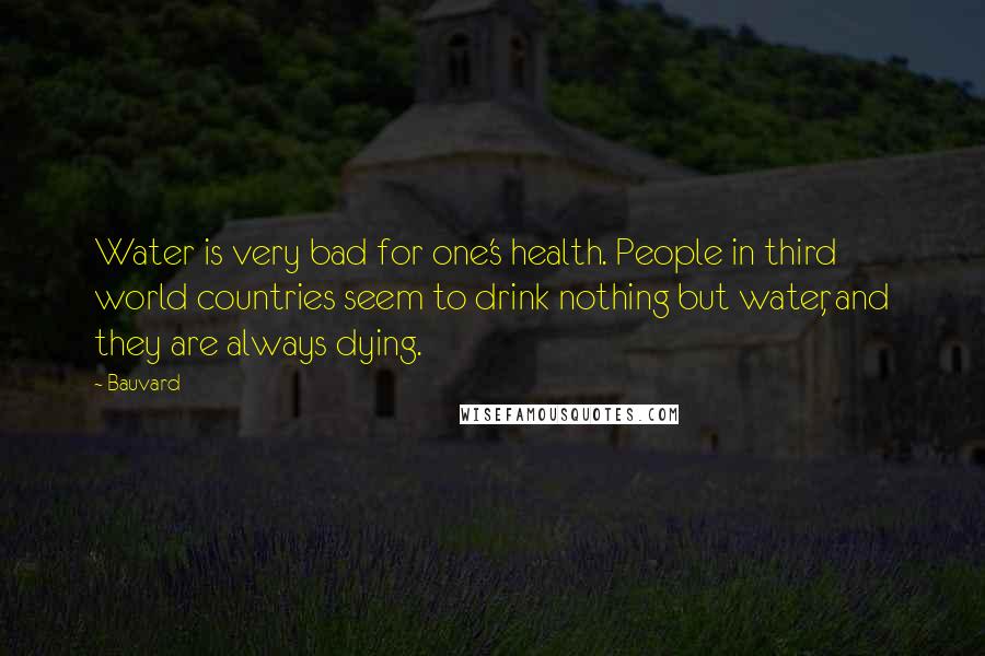 Bauvard Quotes: Water is very bad for one's health. People in third world countries seem to drink nothing but water, and they are always dying.