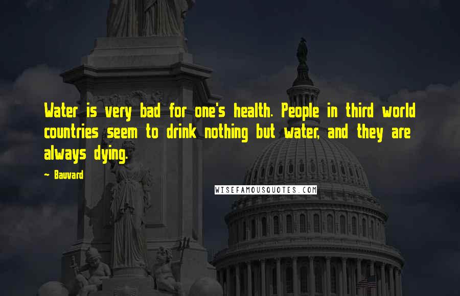 Bauvard Quotes: Water is very bad for one's health. People in third world countries seem to drink nothing but water, and they are always dying.
