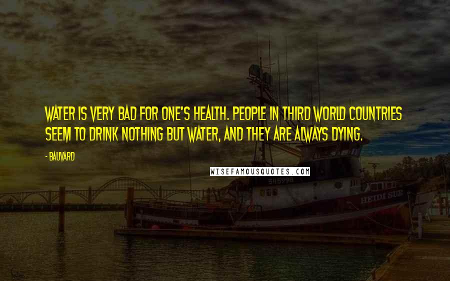 Bauvard Quotes: Water is very bad for one's health. People in third world countries seem to drink nothing but water, and they are always dying.